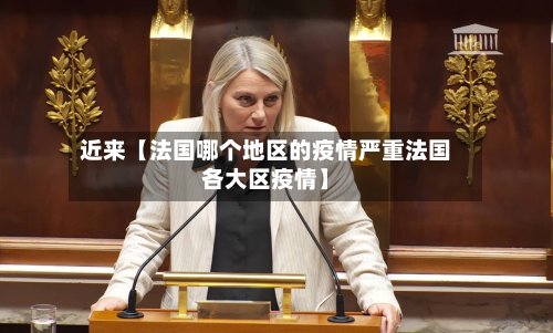 近来【法国哪个地区的疫情严重法国各大区疫情】