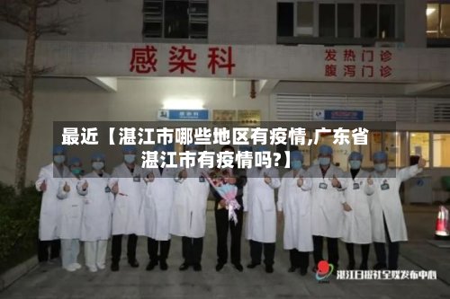 最近【湛江市哪些地区有疫情,广东省湛江市有疫情吗?】-第2张图片