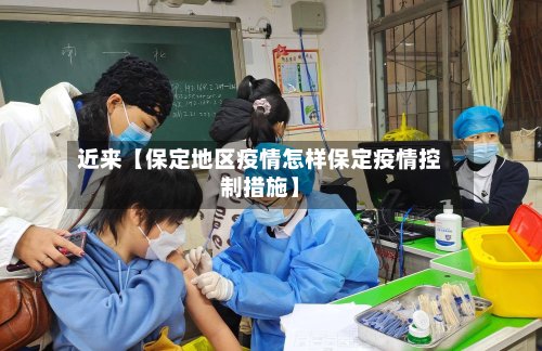 近来【保定地区疫情怎样保定疫情控制措施】