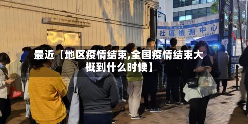 最近【地区疫情结束,全国疫情结束大概到什么时候】-第3张图片