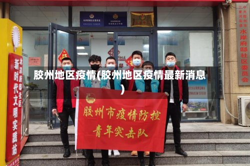 胶州地区疫情(胶州地区疫情最新消息)-第3张图片