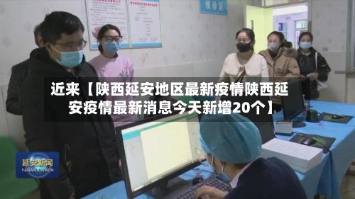 近来【陕西延安地区最新疫情陕西延安疫情最新消息今天新增20个】