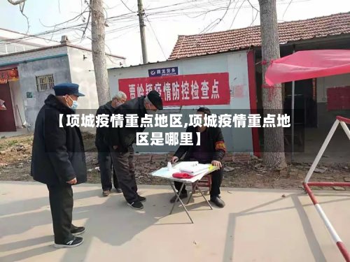 【项城疫情重点地区,项城疫情重点地区是哪里】-第2张图片