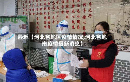 最近【河北各地区疫情情况,河北各地市疫情最新消息】