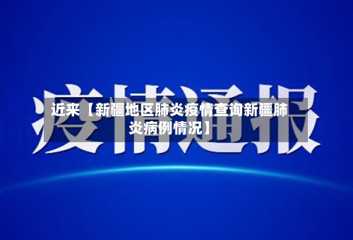 近来【新疆地区肺炎疫情查询新疆肺炎病例情况】