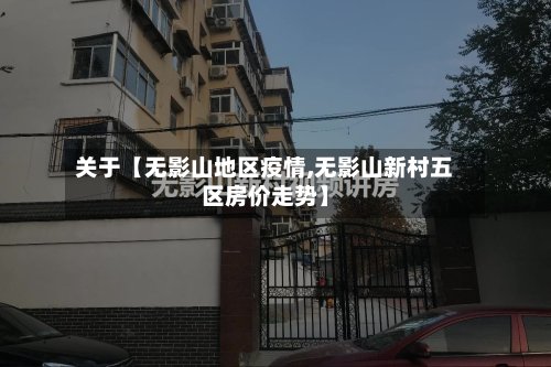 关于【无影山地区疫情,无影山新村五区房价走势】-第2张图片