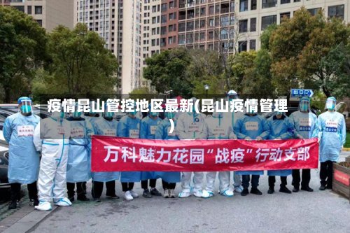 疫情昆山管控地区最新(昆山疫情管理)