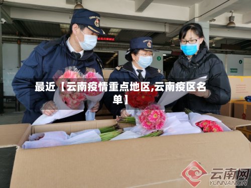 最近【云南疫情重点地区,云南疫区名单】