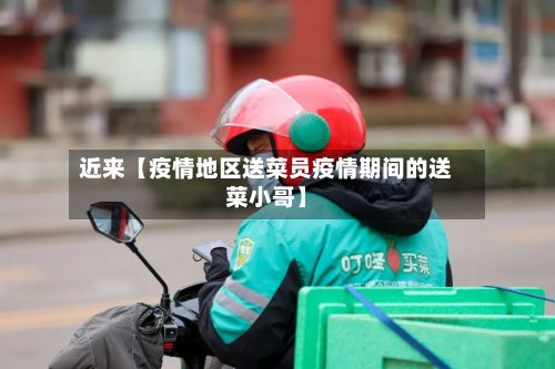 近来【疫情地区送菜员疫情期间的送菜小哥】