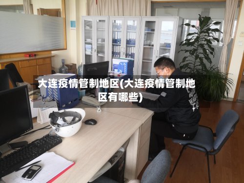 大连疫情管制地区(大连疫情管制地区有哪些)