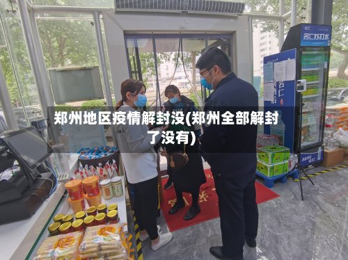 郑州地区疫情解封没(郑州全部解封了没有)