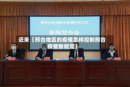 近来【邢台地区的疫情怎样控制邢台疫情新规定】
