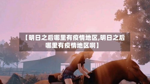 【明日之后哪里有疫情地区,明日之后哪里有疫情地区啊】-第2张图片