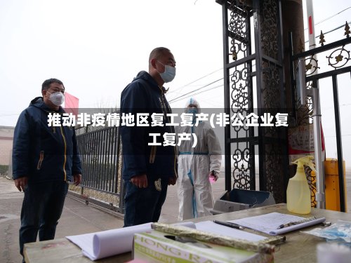 推动非疫情地区复工复产(非公企业复工复产)