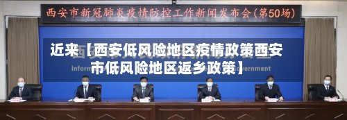 近来【西安低风险地区疫情政策西安市低风险地区返乡政策】