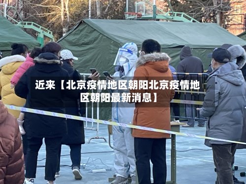 近来【北京疫情地区朝阳北京疫情地区朝阳最新消息】