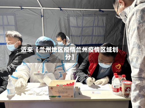 近来【兰州地区疫情兰州疫情区域划分】