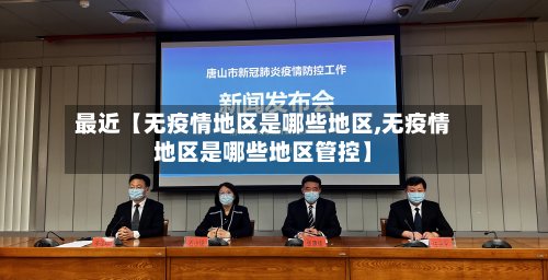 最近【无疫情地区是哪些地区,无疫情地区是哪些地区管控】