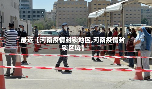 最近【河南疫情封锁地区,河南疫情封锁区域】-第2张图片