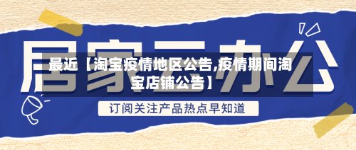 最近【淘宝疫情地区公告,疫情期间淘宝店铺公告】-第2张图片