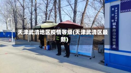 天津武清地区疫情等级(天津武清区最新)-第2张图片