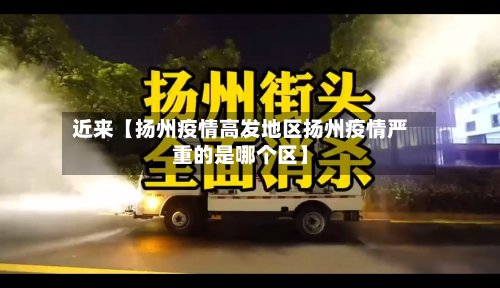 近来【扬州疫情高发地区扬州疫情严重的是哪个区】-第2张图片