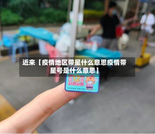 近来【疫情地区带星什么意思疫情带星号是什么意思】-第2张图片