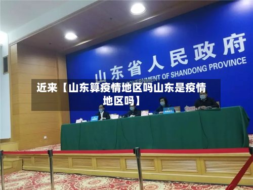 近来【山东算疫情地区吗山东是疫情地区吗】-第2张图片