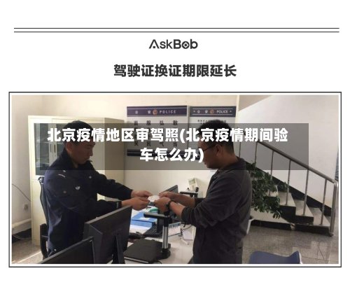 北京疫情地区审驾照(北京疫情期间验车怎么办)