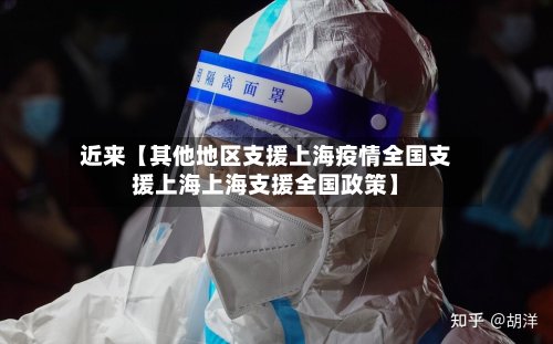 近来【其他地区支援上海疫情全国支援上海上海支援全国政策】