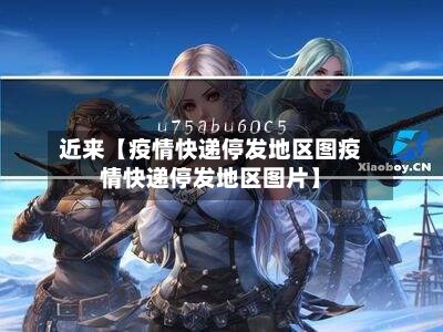 近来【疫情快递停发地区图疫情快递停发地区图片】