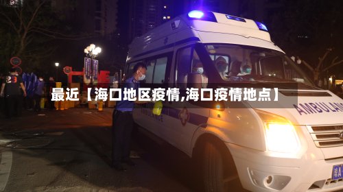 最近【海口地区疫情,海口疫情地点】-第2张图片