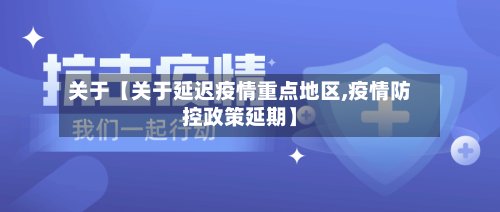关于【关于延迟疫情重点地区,疫情防控政策延期】-第3张图片