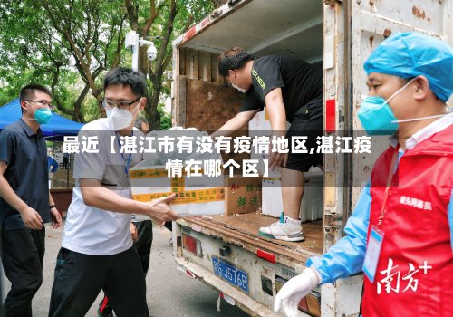 最近【湛江市有没有疫情地区,湛江疫情在哪个区】