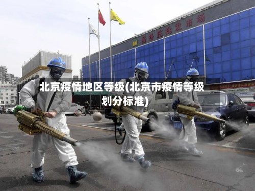 北京疫情地区等级(北京市疫情等级划分标准)-第2张图片
