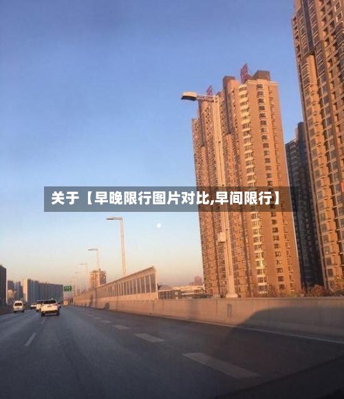 关于【早晚限行图片对比,早间限行】-第3张图片