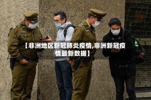 【非洲地区新冠肺炎疫情,非洲新冠疫情最新数据】