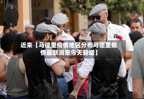 近来【马德里疫情地区分布马德里疫情最新消息今天新增】