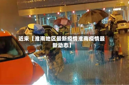 近来【淮南地区最新疫情淮南疫情最新动态】-第2张图片