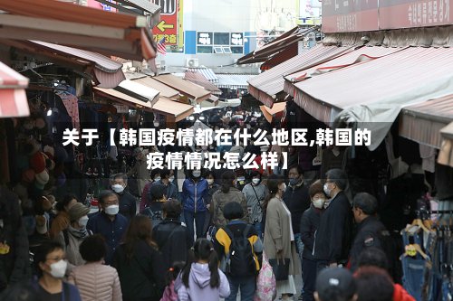 关于【韩国疫情都在什么地区,韩国的疫情情况怎么样】-第2张图片