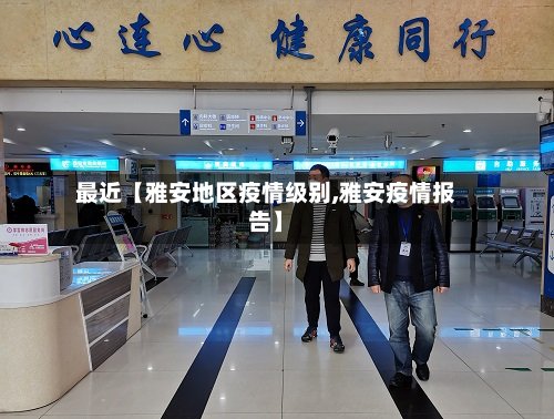 最近【雅安地区疫情级别,雅安疫情报告】