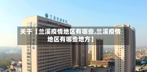 关于【兰溪疫情地区有哪些,兰溪疫情地区有哪些地方】-第2张图片
