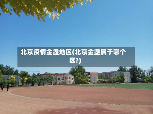 北京疫情金盏地区(北京金盏属于哪个区?)