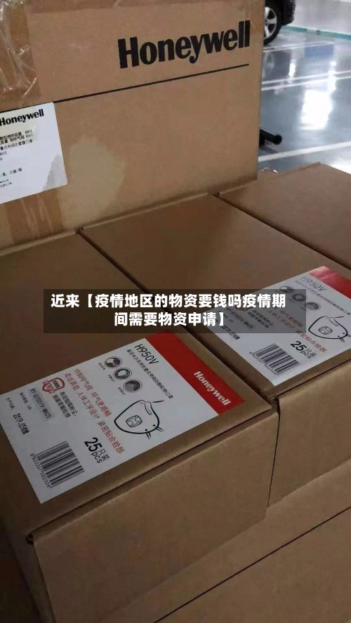 近来【疫情地区的物资要钱吗疫情期间需要物资申请】