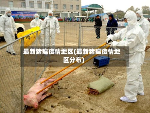 最新猪瘟疫情地区(最新猪瘟疫情地区分布)