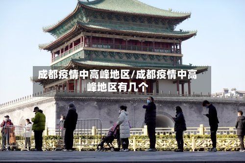 成都疫情中高峰地区/成都疫情中高峰地区有几个-第2张图片