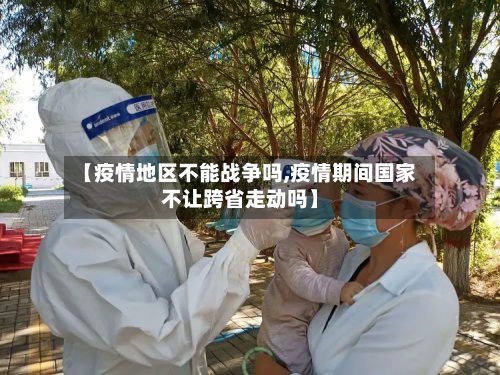 【疫情地区不能战争吗,疫情期间国家不让跨省走动吗】-第2张图片