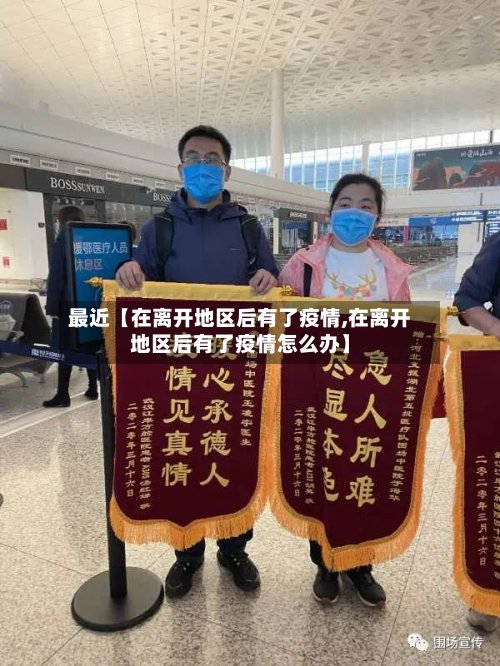 最近【在离开地区后有了疫情,在离开地区后有了疫情怎么办】-第2张图片