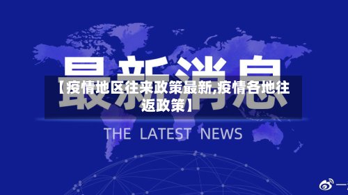 【疫情地区往来政策最新,疫情各地往返政策】