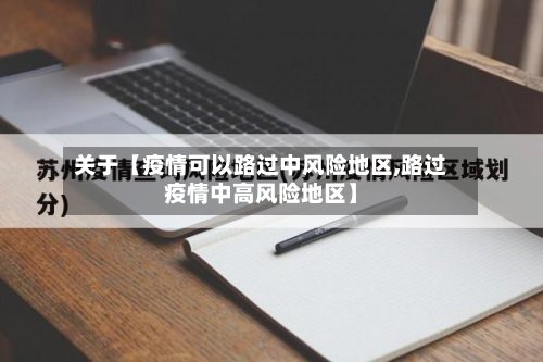 关于【疫情可以路过中风险地区,路过疫情中高风险地区】